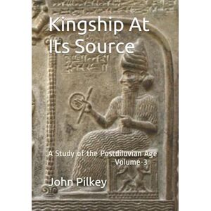 Pilkey, Dr John D Kingship At Its Source: A Study of the Postdiluvian Age Volume 3 (Origin of the Nations) Pilkey, Dr John D Kingship At Its Source: A Study of the Postdiluvian Age Volume 3 (Origin of the Nations)