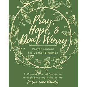 Smith, Sara A. Pray, Hope, & Don't Worry Prayer Journal for Catholic Women: A 52-Week Guided Devotional Through Scripture and the Saints to Overcome Anxiety (Catholic Prayer Journal Series) Smith, Sara A. Pray, Hope, & Don't Worry Prayer Journal for Catholic Women: A 52-Week Guided Devotional Through Scripture and the Saints to Overcome Anxiety (Catholic Prayer Journal Series)