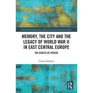 Blacker, Uilleam Memory, the City and the Legacy of World War II in East Central Europe: The Ghosts of Others (BASEES/Routledge Series on Russian and East European Studies) Blacker, Uilleam Memory, the City and the Legacy of World War II in East Central Europe: The Ghosts of Others (BASEES/Routledge Series on Russian and East European Studies)