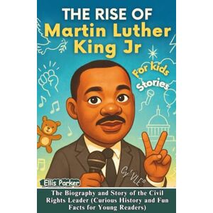 Parker, Ellis The Rise of Martin Luther King Jr for Kids: The Biography and Story of the Civil Rights Leader (Curious History and Fun Facts for Young Readers) (The Rise of Heroes) Parker, Ellis The Rise of Martin Luther King Jr for Kids: The Biography and Story of the Civil Rights Leader (Curious History and Fun Facts for Young Readers) (The Rise of Heroes)