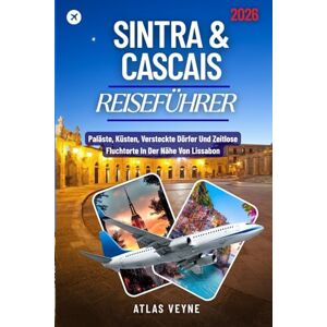 Veyne, Atlas SINTRA & CASCAIS REISEFÜHRER 2026: Paläste, Küsten, Versteckte Dörfer Und Zeitlose Fluchtorte In Der Nähe Von Lissabon Veyne, Atlas SINTRA & CASCAIS REISEFÜHRER 2026: Paläste, Küsten, Versteckte Dörfer Und Zeitlose Fluchtorte In Der Nähe Von Lissabon