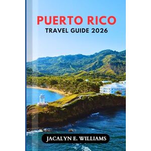 E. WILLIAMS, JACALYN PUERTO RICO TRAVEL GUIDE 2026: Discover Beaches, Local Eats, Island Adventures, with Insider and Budgeting Tips for First-Time and Returning Visitors E. WILLIAMS, JACALYN PUERTO RICO TRAVEL GUIDE 2026: Discover Beaches, Local Eats, Island Adventures, with Insider and Budgeting Tips for First-Time and Returning Visitors