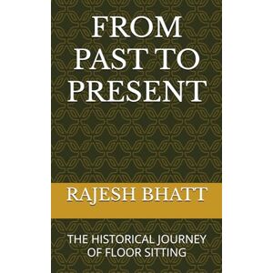 BHATT, RAJESH FROM PAST TO PRESENT: THE HISTORICAL JOURNEY OF FLOOR SITTING BHATT, RAJESH FROM PAST TO PRESENT: THE HISTORICAL JOURNEY OF FLOOR SITTING