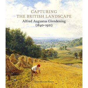 Munro-Faure, Alice Capturing the British Landscape: Alfred Augustus Glendening (1840-1921) Munro-Faure, Alice Capturing the British Landscape: Alfred Augustus Glendening (1840-1921)