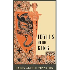 Tennyson, Baron Alfred Idylls of the King: Tennyson's Poetical Works Embarks on An Epic Journey Through Arthurian Legend. (Annotated) Tennyson, Baron Alfred Idylls of the King: Tennyson's Poetical Works Embarks on An Epic Journey Through Arthurian Legend. (Annotated)