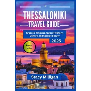 Milligan, Stacy THESSALONIKI TRAVEL GUIDE: Greece’s Timeless Jewel of History, Culture, and Seaside Beauty Milligan, Stacy THESSALONIKI TRAVEL GUIDE: Greece’s Timeless Jewel of History, Culture, and Seaside Beauty
