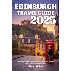 Wilder, Alden EDINBURGH TRAVEL GUIDE 2025: Edinburgh Unveiled: A Journey Through Scotland’s Historic Heart, Festivals, and Hidden Gems Wilder, Alden EDINBURGH TRAVEL GUIDE 2025: Edinburgh Unveiled: A Journey Through Scotland’s Historic Heart, Festivals, and Hidden Gems