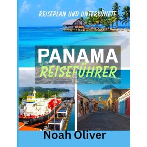 Oliver, Noah PANAMA REISEFÜHRER 2025: Wo Kontinente aufeinandertreffen und Ozeane sich teilen – Eine Reise durch die Seele Panamas Oliver, Noah PANAMA REISEFÜHRER 2025: Wo Kontinente aufeinandertreffen und Ozeane sich teilen – Eine Reise durch die Seele Panamas