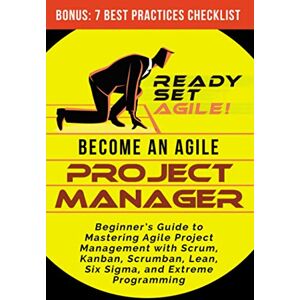 Ready Set Agile Become an Agile Project Manager: Beginner’s Guide to Mastering Agile Project Management with Scrum, Kanban, Scrumban, Lean, Six Sigma, and Extreme Programming (Project Management by ) Ready Set Agile Become an Agile Project Manager: Beginner’s Guide to Mastering Agile Project Management with Scrum, Kanban, Scrumban, Lean, Six Sigma, and Extreme Programming (Project Management by )