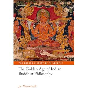 Jan Westerhoff The Golden Age of Indian Buddhist Philosophy (The Oxford History of Philosophy) Jan Westerhoff The Golden Age of Indian Buddhist Philosophy (The Oxford History of Philosophy)