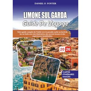 FOSTER, DANIEL O. LIMONE SUL GARDA GUIDE DE VOYAGE 2026: Votre guide complet de l'initié vers le paradis caché au bord du lac en Italie avec des itinéraires, des secrets locaux et des expériences inoubliables FOSTER, DANIEL O. LIMONE SUL GARDA GUIDE DE VOYAGE 2026: Votre guide complet de l'initié vers le paradis caché au bord du lac en Italie avec des itinéraires, des secrets locaux et des expériences inoubliables