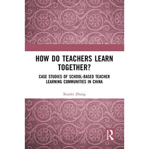 Routledge How Do Teachers Learn Together?: Case Studies of School-based Teacher Learning Communities in China Routledge How Do Teachers Learn Together?: Case Studies of School-based Teacher Learning Communities in China