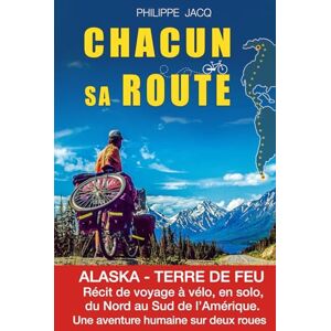 Jacq, Philippe Chacun sa route: ALASKA TERRE DE FEU. Récit de voyage à vélo, en solo, de nord au sud de l'Amérique. Une aventure humaine sur deux roues. Jacq, Philippe Chacun sa route: ALASKA TERRE DE FEU. Récit de voyage à vélo, en solo, de nord au sud de l'Amérique. Une aventure humaine sur deux roues.