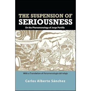 Sánchez, Carlos Alberto The Suspension of Seriousness: On the Phenomenology of Jorge Portilla, With a Translation of Fenomenología del relajo (SUNY series in Latin American and Iberian Thought and Culture) Sánchez, Carlos Alberto The Suspension of Seriousness: On the Phenomenology of Jorge Portilla, With a Translation of Fenomenología del relajo (SUNY series in Latin American and Iberian Thought and Culture)