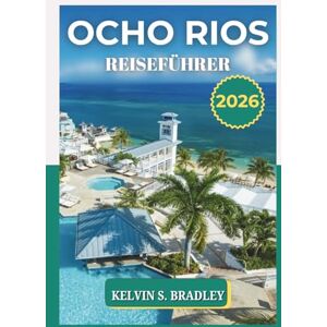 BRADLEY, KELVIN S. OCHO RIOS REISEFÜHRER 2026: Erkunden Sie Jamaikas Paradies an der Nordküste mit lokalen Tipps, versteckten Juwelen, Karten und Abenteuerideen für 2025–2026 BRADLEY, KELVIN S. OCHO RIOS REISEFÜHRER 2026: Erkunden Sie Jamaikas Paradies an der Nordküste mit lokalen Tipps, versteckten Juwelen, Karten und Abenteuerideen für 2025–2026