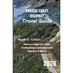 Cavitt, Mark F. PACIFIC COAST HIGHWAY Travel Guide 2026: Discover Majestic Cliffs, Enchanting Landscapes and Timeless Culture Cavitt, Mark F. PACIFIC COAST HIGHWAY Travel Guide 2026: Discover Majestic Cliffs, Enchanting Landscapes and Timeless Culture