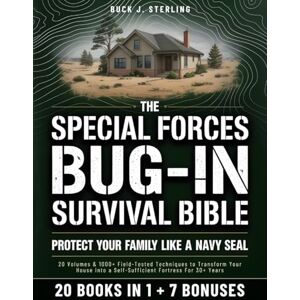 Sterling, Buck J. The Special Forces Bug-In Survival Bible • Protect your Family like a Navy Seal: 20 Volumes & 1000+ Field-Tested Techniques to Transform Your House into a Self-Sufficient Fortress For 30+ Years Sterling, Buck J. The Special Forces Bug-In Survival Bible • Protect your Family like a Navy Seal: 20 Volumes & 1000+ Field-Tested Techniques to Transform Your House into a Self-Sufficient Fortress For 30+ Years