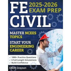 Grayson, Elliott FE Civil Exam Prep: 1000+ Practice Questions & 6 Full-Length Simulations to Build Confidence, Master NCEES Topics, Cut Through the Noise, and Start Your Engineering Career With Total Clarity Grayson, Elliott FE Civil Exam Prep: 1000+ Practice Questions & 6 Full-Length Simulations to Build Confidence, Master NCEES Topics, Cut Through the Noise, and Start Your Engineering Career With Total Clarity