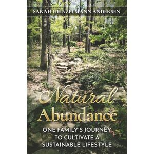 Heinzelmann Andersen, Sarah Natural Abundance: One Family's Journey to Cultivate a Sustainable Lifestyle Heinzelmann Andersen, Sarah Natural Abundance: One Family's Journey to Cultivate a Sustainable Lifestyle