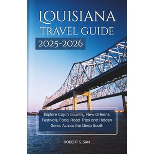 Sam, Robert S. Louisiana Travel Guide 2025-2026: Explore Cajun Country, New Orleans, Festivals, Food, Road Trips and Hidden Gems Across the Deep South Sam, Robert S. Louisiana Travel Guide 2025-2026: Explore Cajun Country, New Orleans, Festivals, Food, Road Trips and Hidden Gems Across the Deep South