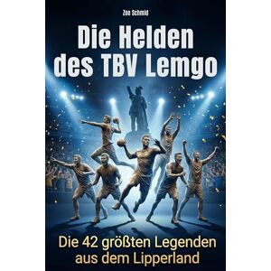 Schmid, Zoe Die Helden des TBV Lemgo: Die 42 größten Legenden aus dem Lipperland Schmid, Zoe Die Helden des TBV Lemgo: Die 42 größten Legenden aus dem Lipperland