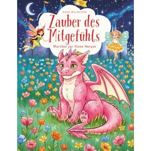Waldstern, Nora Zauber des Mitgefühls – Märchen für kleine Herzen: Zehn warme Märchen über Mut, Zusammenhalt, Freundlichkeit und Herzenswärme Waldstern, Nora Zauber des Mitgefühls – Märchen für kleine Herzen: Zehn warme Märchen über Mut, Zusammenhalt, Freundlichkeit und Herzenswärme