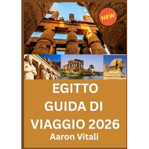 Vitali, Aaron EGITTO GUIDA DI VIAGGIO 2026: Dove l'antica eredità incontra una visione per il futuro Vitali, Aaron EGITTO GUIDA DI VIAGGIO 2026: Dove l'antica eredità incontra una visione per il futuro