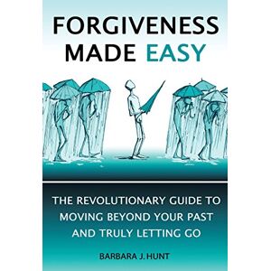 Hunt, Barbara J Forgiveness Made Easy: The Revolutionary Guide to Moving Beyond Your Past and Truly Letting Go Hunt, Barbara J Forgiveness Made Easy: The Revolutionary Guide to Moving Beyond Your Past and Truly Letting Go
