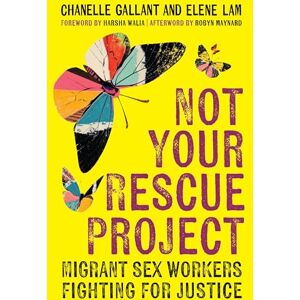 Gallant, Chanelle Not Your Rescue Project: Migrant Sex Workers Fighting for Justice Gallant, Chanelle Not Your Rescue Project: Migrant Sex Workers Fighting for Justice
