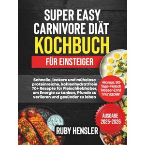 Hensler, Ruby Super Easy Carnivore Diät Kochbuch für Einsteiger: Schnelle, leckere und mühelose proteinreiche, kohlenhydratfreie 70+ Rezepte für Fleischliebhaber, ... zu leben +Bonus (Gesunder Lebensstil) Hensler, Ruby Super Easy Carnivore Diät Kochbuch für Einsteiger: Schnelle, leckere und mühelose proteinreiche, kohlenhydratfreie 70+ Rezepte für Fleischliebhaber, ... zu leben +Bonus (Gesunder Lebensstil)