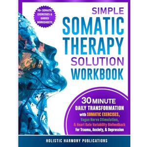 Publications, Holistic Harmony Simple Somatic Therapy Solution Workbook: 30 Minute Daily Transformation with Somatic Exercises, Vagus Nerve Stimulation, & Heart Rate Variability Feedback for Trauma, & Depression Anxiety Publications, Holistic Harmony Simple Somatic Therapy Solution Workbook: 30 Minute Daily Transformation with Somatic Exercises, Vagus Nerve Stimulation, & Heart Rate Variability Feedback for Trauma, & Depression Anxiety