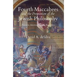 deSilva, David A. Fourth Maccabees and the Promotion of the Jewish Philosophy: Rhetoric, Intertexture, and Reception deSilva, David A. Fourth Maccabees and the Promotion of the Jewish Philosophy: Rhetoric, Intertexture, and Reception