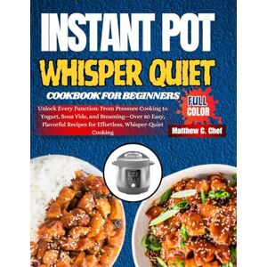 Chef, Matthew C. Instant Pot Whisper Quiet Cookbook For Beginners: Unlock Every Function: From Pressure Cooking to Yogurt, Sous Vide, and Steaming—Over 80 Easy, Flavorful Recipes for Effortless, Whisper-Quiet Cooking Chef, Matthew C. Instant Pot Whisper Quiet Cookbook For Beginners: Unlock Every Function: From Pressure Cooking to Yogurt, Sous Vide, and Steaming—Over 80 Easy, Flavorful Recipes for Effortless, Whisper-Quiet Cooking
