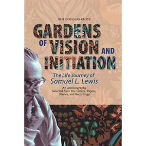 Douglas-Klotz, Neil Gardens of Vision and Initiation: The Life Journey of Samuel L. Lewis Douglas-Klotz, Neil Gardens of Vision and Initiation: The Life Journey of Samuel L. Lewis