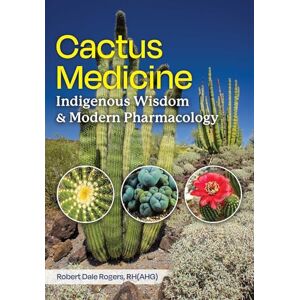 Rogers, Robert Dale Cactus Medicine: Indigenous Wisdom and Modern Pharmacology Rogers, Robert Dale Cactus Medicine: Indigenous Wisdom and Modern Pharmacology