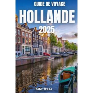 Terra, Zane GUIDE DE VOYAGE HOLLANDE 2025: Le guide ultime de l'art, de l'histoire et des paysages Terra, Zane GUIDE DE VOYAGE HOLLANDE 2025: Le guide ultime de l'art, de l'histoire et des paysages