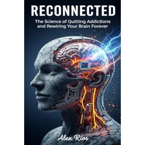 Rios, Alex RECCONECTED: The Science of Quitting Addictions and Rewiring Your Brain Forever Rios, Alex RECCONECTED: The Science of Quitting Addictions and Rewiring Your Brain Forever