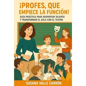 Valle Carrón, Susana ¡PROFES, QUE EMPIECE LA FUNCIÓN!: GUÍA PRÁCTICA PARA DESPERTAR TALENTO Y TRANSFORMAR EL AULA CON EL TEATRO Valle Carrón, Susana ¡PROFES, QUE EMPIECE LA FUNCIÓN!: GUÍA PRÁCTICA PARA DESPERTAR TALENTO Y TRANSFORMAR EL AULA CON EL TEATRO