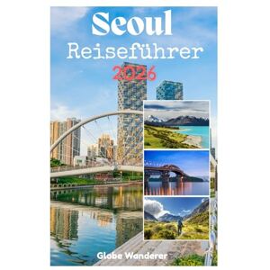 Wanderer, Globe SEOUL REISEFÜHRER 2026: Eine aufregende Reise zur Erkundung von Palästen und koreanischer Kultur, trendsetzender Mode, mit Michelin-Sternen ... Abenteuern auf dem Han-Fluss im Herzen Asiens Wanderer, Globe SEOUL REISEFÜHRER 2026: Eine aufregende Reise zur Erkundung von Palästen und koreanischer Kultur, trendsetzender Mode, mit Michelin-Sternen ... Abenteuern auf dem Han-Fluss im Herzen Asiens
