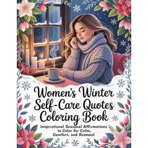 Graphics Arts, Olajumoke Women’s Winter Self-Care Quotes Coloring Book: Inspirational Seasonal Affirmations to Color for Calm, Comfort, and Renewal Graphics Arts, Olajumoke Women’s Winter Self-Care Quotes Coloring Book: Inspirational Seasonal Affirmations to Color for Calm, Comfort, and Renewal