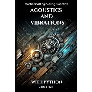 Flux, Jamie Acoustics and Vibrations (Mechanical Engineering Essentials with Python) Flux, Jamie Acoustics and Vibrations (Mechanical Engineering Essentials with Python)