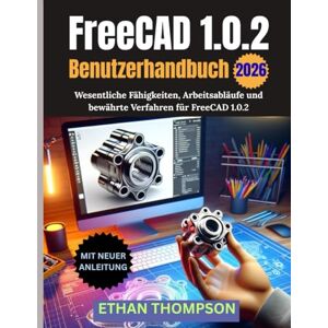 Thompson, Ethan FreeCAD 1.0.2 Benutzerhandbuch 2026 Thompson, Ethan FreeCAD 1.0.2 Benutzerhandbuch 2026