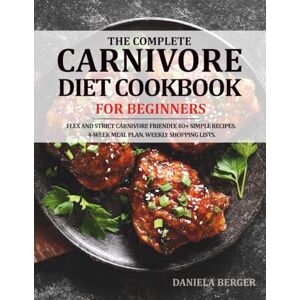 Berger, Daniela The Complete Carnivore Diet Cookbook for Beginners: 4-Week Meal Plan. 80+ Simple Recipes. Weekly Shopping Lists. Gentle, Nourishing, High-Protein Ideas for Breakfast, Lunch and Dinner. Berger, Daniela The Complete Carnivore Diet Cookbook for Beginners: 4-Week Meal Plan. 80+ Simple Recipes. Weekly Shopping Lists. Gentle, Nourishing, High-Protein Ideas for Breakfast, Lunch and Dinner.