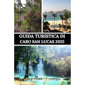 Dellucci, Chiarina GUIDA TURISTICA DI CABO SAN LUCAS 2025: La guida turistica definitiva per spiagge, avventure e tesori nascosti Dellucci, Chiarina GUIDA TURISTICA DI CABO SAN LUCAS 2025: La guida turistica definitiva per spiagge, avventure e tesori nascosti