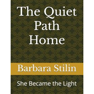 Stilin, Barbara The Quiet Path Home: She Became the Light Stilin, Barbara The Quiet Path Home: She Became the Light
