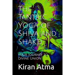 Atma, Kiran The Tantric Yoga of Shiva and Shakti: Your Journey to Divine Union: 49 (Unraveling the Hindu Pantheon: Your Essential Guide to Gods, Goddesses, Myths, Legends, Vedic Texts and Ancient Wisdom) Atma, Kiran The Tantric Yoga of Shiva and Shakti: Your Journey to Divine Union: 49 (Unraveling the Hindu Pantheon: Your Essential Guide to Gods, Goddesses, Myths, Legends, Vedic Texts and Ancient Wisdom)