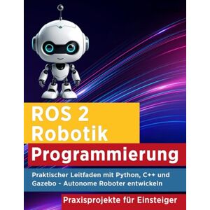 Max, Lucas ROS 2 Robotik Programmierung: Praktischer Leitfaden mit Python, C++ und Gazebo Autonome Roboter entwickeln Max, Lucas ROS 2 Robotik Programmierung: Praktischer Leitfaden mit Python, C++ und Gazebo Autonome Roboter entwickeln