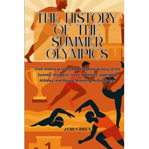 Bren, James The History of the Summer Olympics: From Athens to Today: The Complete History of the Summer Olympics, Iconic Moments, Legendary Athletes, and ... Performances (The History of Sports Series) Bren, James The History of the Summer Olympics: From Athens to Today: The Complete History of the Summer Olympics, Iconic Moments, Legendary Athletes, and ... Performances (The History of Sports Series)