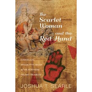 Searle, Joshua T. The Scarlet Woman and the Red Hand: Evangelical Apocalyptic Belief in the Northern Ireland Troubles Searle, Joshua T. The Scarlet Woman and the Red Hand: Evangelical Apocalyptic Belief in the Northern Ireland Troubles