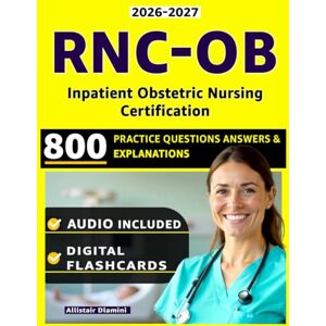 Dlamini, Allistair RNC-OB Study Guide: 800 Practice Questions with Step-by-Step Explanations and Domain-Based Review Covering Fetal Monitoring, Labor, Delivery, Postpartum,and Professional Practice for the Inpatient Ob Dlamini, Allistair RNC-OB Study Guide: 800 Practice Questions with Step-by-Step Explanations and Domain-Based Review Covering Fetal Monitoring, Labor, Delivery, Postpartum,and Professional Practice for the Inpatient Ob